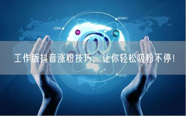 工作版抖音涨粉技巧，让你轻松吸粉不停！
