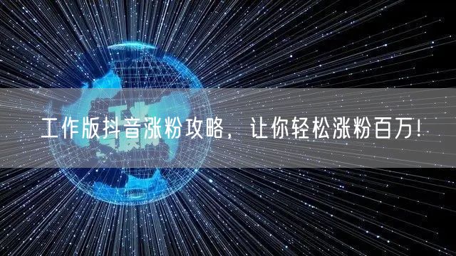 工作版抖音涨粉攻略，让你轻松涨粉百万！