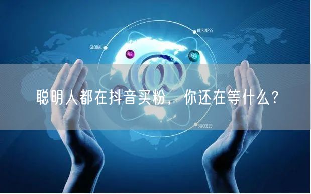 聪明人都在抖音买粉，你还在等什么？