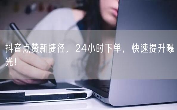 抖音点赞新捷径，24小时下单，快速提升曝光！