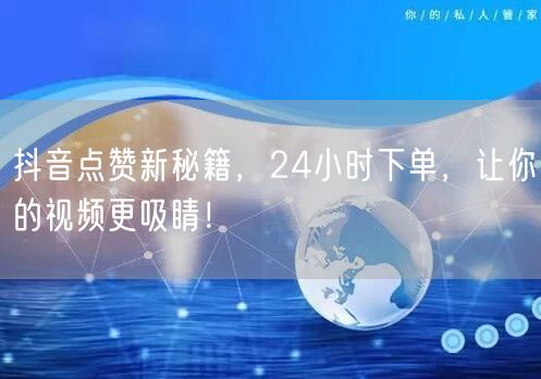抖音点赞新秘籍，24小时下单，让你的视频更吸睛！