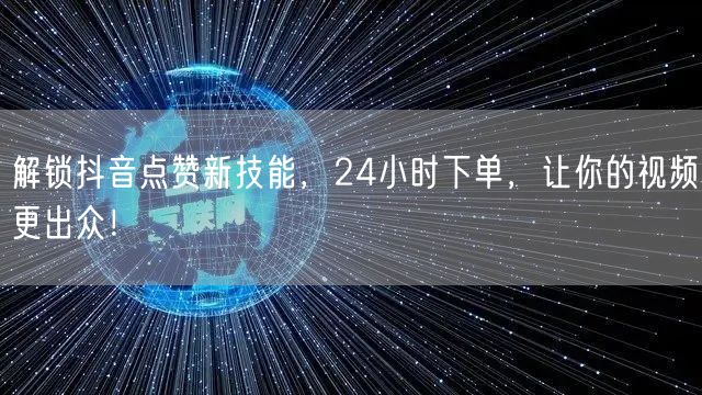 解锁抖音点赞新技能，24小时下单，让你的视频更出众！