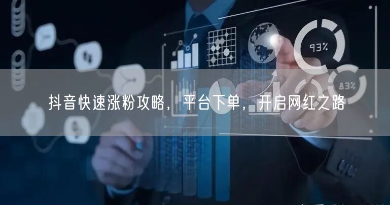 抖音快速涨粉攻略，平台下单，开启网红之路