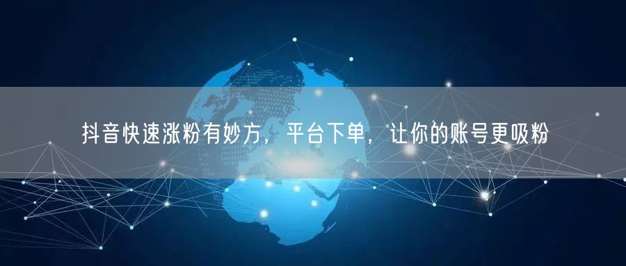 抖音快速涨粉有妙方，平台下单，让你的账号更吸粉