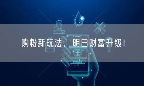 购粉新玩法，明日财富升级！