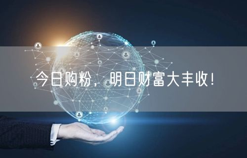 今日购粉，明日财富大丰收！