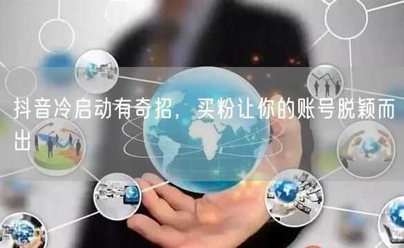 抖音冷启动有奇招，买粉让你的账号脱颖而出