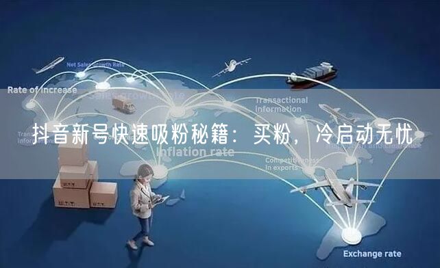 抖音新号快速吸粉秘籍：买粉，冷启动无忧