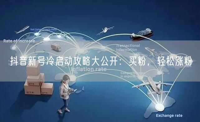 抖音新号冷启动攻略大公开：买粉，轻松涨粉