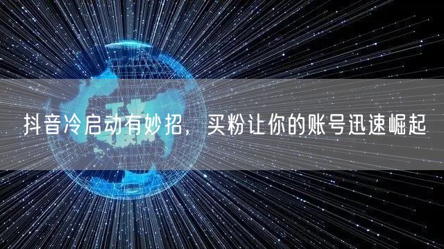 抖音冷启动有妙招，买粉让你的账号迅速崛起
