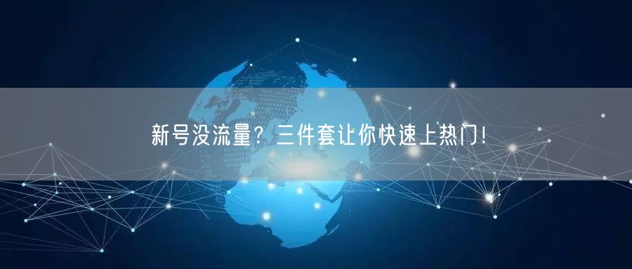 新号没流量？三件套让你快速上热门！