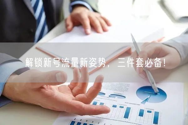 解锁新号流量新姿势，三件套必备！