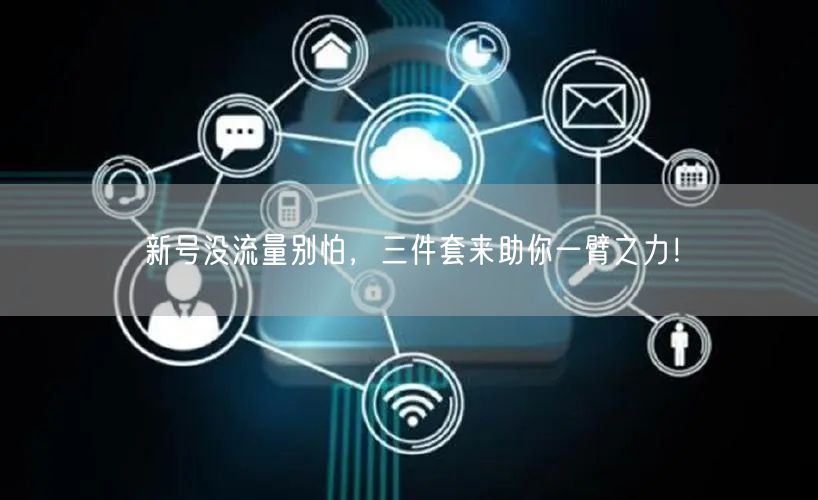 新号没流量别怕，三件套来助你一臂之力！