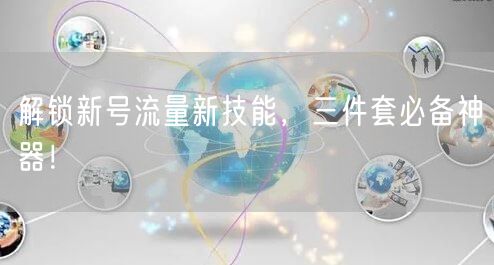 解锁新号流量新技能，三件套必备神器！