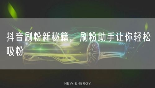 抖音刷粉新秘籍，刷粉助手让你轻松吸粉