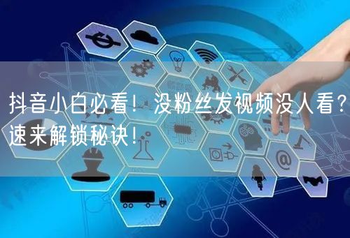 抖音小白必看！没粉丝发视频没人看？速来解锁秘诀！
