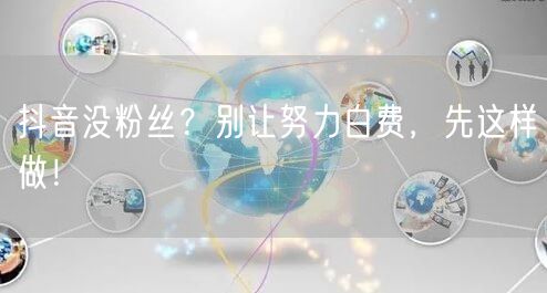 抖音没粉丝？别让努力白费，先这样做！