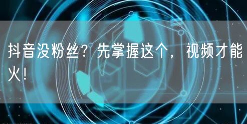 抖音没粉丝？先掌握这个，视频才能火！