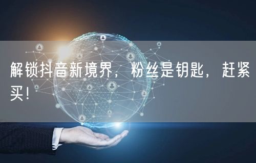 解锁抖音新境界，粉丝是钥匙，赶紧买！