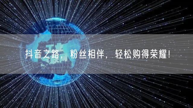 抖音之路，粉丝相伴，轻松购得荣耀！