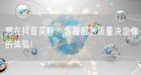 想在抖音买粉？客服服务质量决定你的体验！