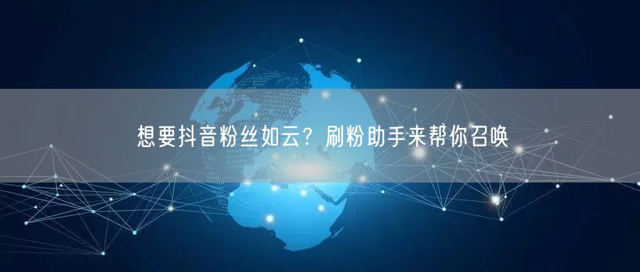 想要抖音粉丝如云？刷粉助手来帮你召唤