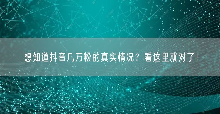想知道抖音几万粉的真实情况？看这里就对了！