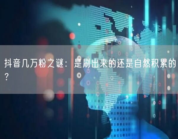 抖音几万粉之谜：是刷出来的还是自然积累的？