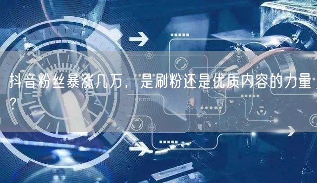 抖音粉丝暴涨几万，是刷粉还是优质内容的力量？