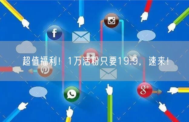 超值福利！1万活粉只要19.9，速来！
