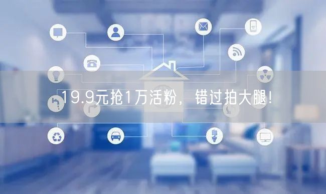 19.9元抢1万活粉，错过拍大腿！