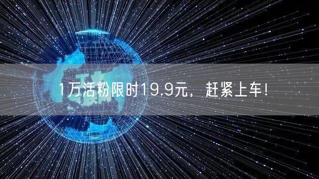 1万活粉限时19.9元，赶紧上车！