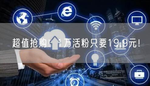 超值抢购！1万活粉只要19.9元！