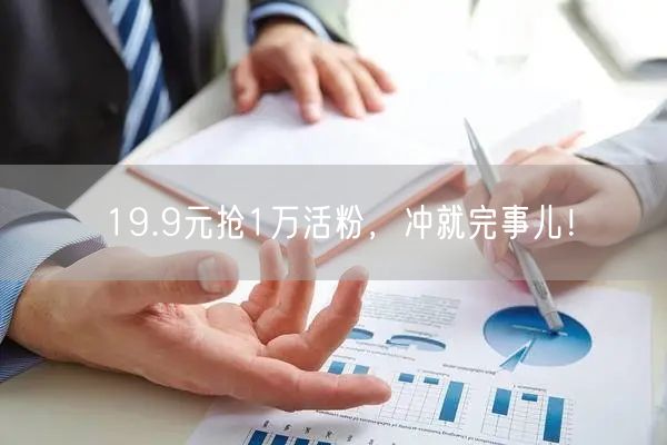 19.9元抢1万活粉，冲就完事儿！