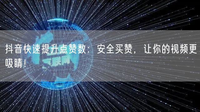 抖音快速提升点赞数：安全买赞，让你的视频更吸睛！