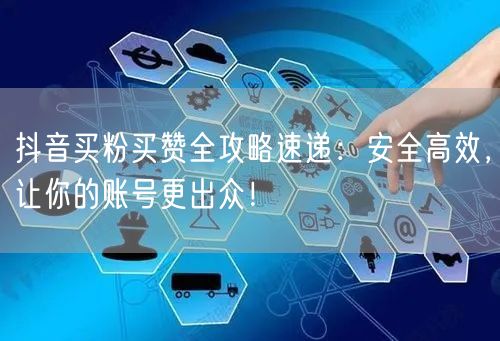 抖音买粉买赞全攻略速递：安全高效，让你的账号更出众！