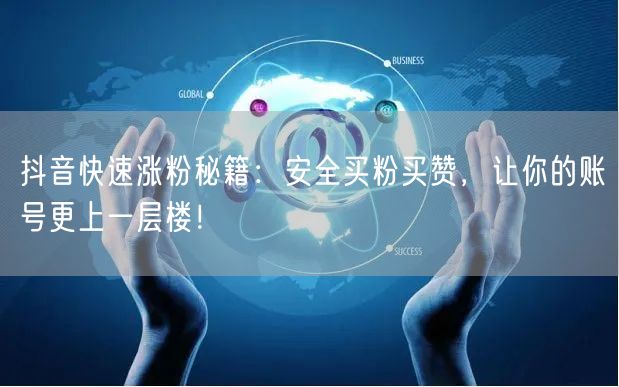 抖音快速涨粉秘籍：安全买粉买赞，让你的账号更上一层楼！
