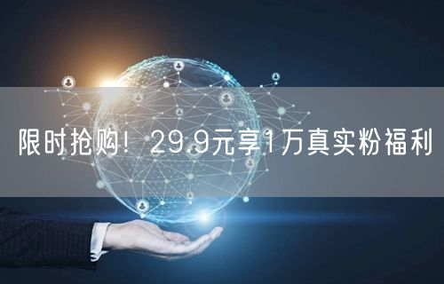 限时抢购！29.9元享1万真实粉福利