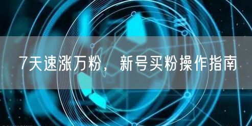 7天速涨万粉，新号买粉操作指南