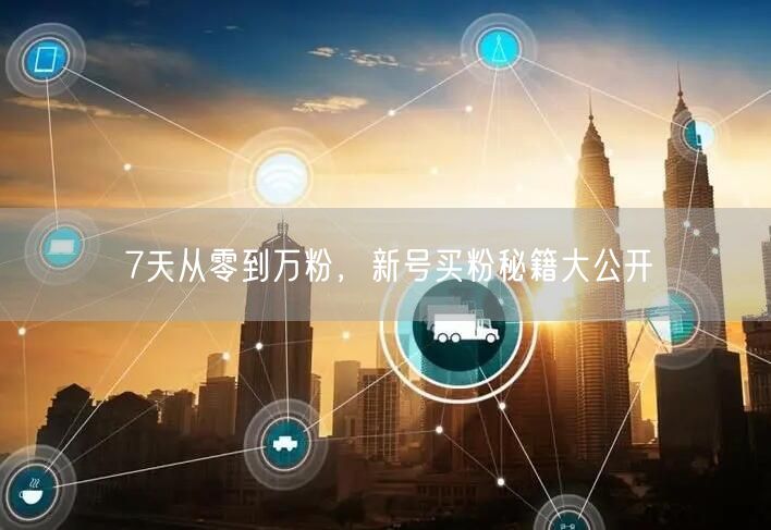 7天从零到万粉，新号买粉秘籍大公开