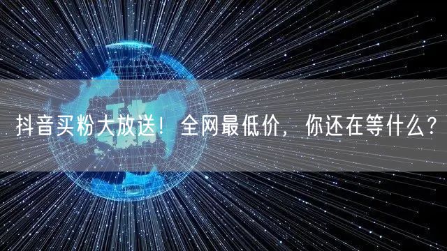 抖音买粉大放送！全网最低价，你还在等什么？