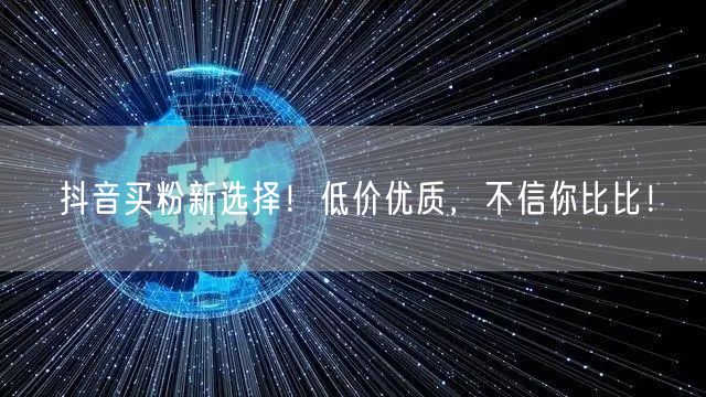 抖音买粉新选择！低价优质，不信你比比！