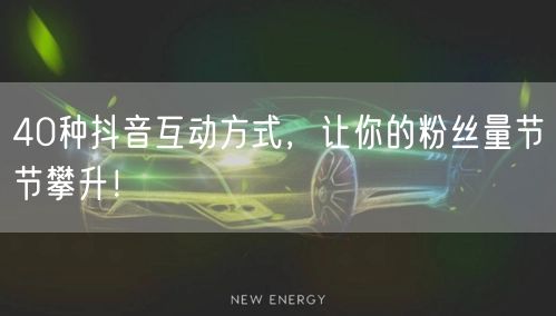 40种抖音互动方式，让你的粉丝量节节攀升！