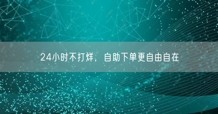 24小时不打烊，自助下单更自由自在