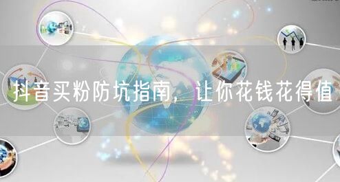 抖音买粉防坑指南，让你花钱花得值