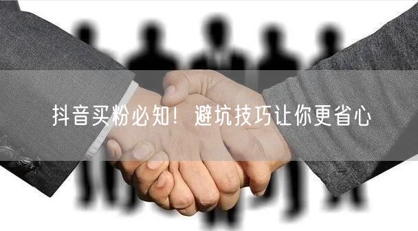 抖音买粉必知！避坑技巧让你更省心