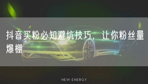 抖音买粉必知避坑技巧，让你粉丝量爆棚
