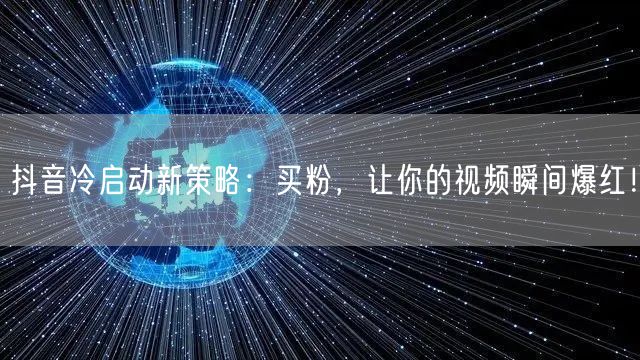 抖音冷启动新策略：买粉，让你的视频瞬间爆红！