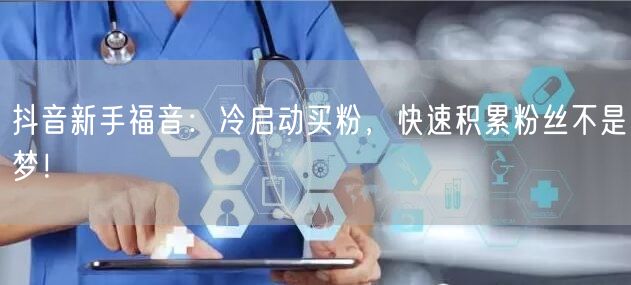 抖音新手福音：冷启动买粉，快速积累粉丝不是梦！