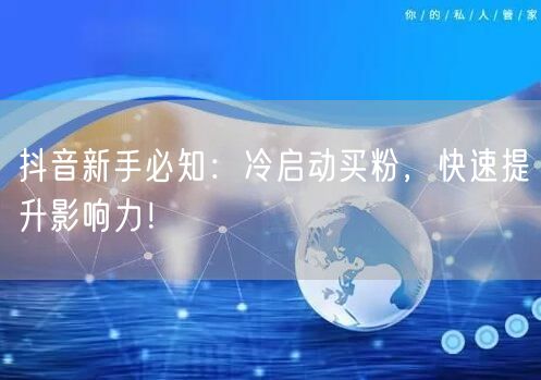 抖音新手必知：冷启动买粉，快速提升影响力！